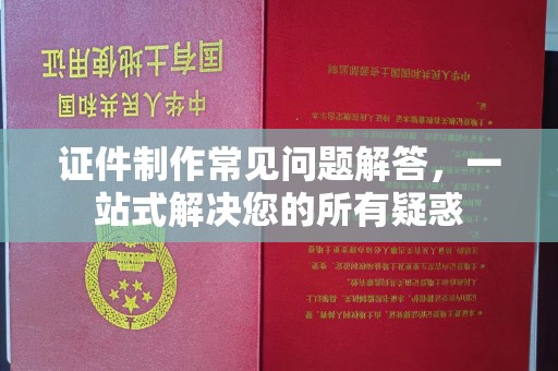 保定证件制作常见问题解答，一站式解决您的所有疑惑